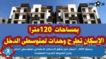 رسميًا 2025.. أسعار حجز شقق الإسكان الاجتماعي لمتوسطي الدخل وأبرز الشروط الجديدة المعتمدة